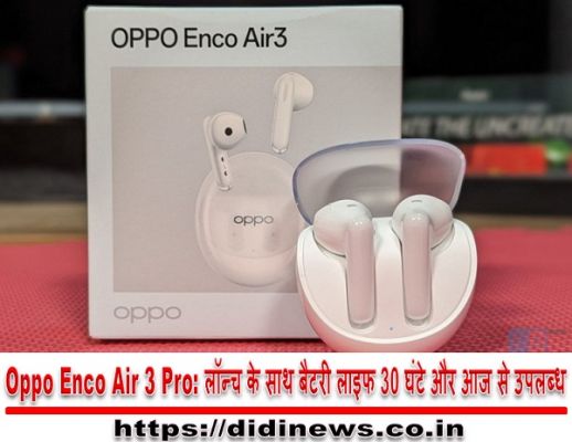 Oppo Enco Air 3 Pro: लॉन्च के साथ बैटरी लाइफ 30 घंटे और आज से उपलब्ध, जानिए कीमत