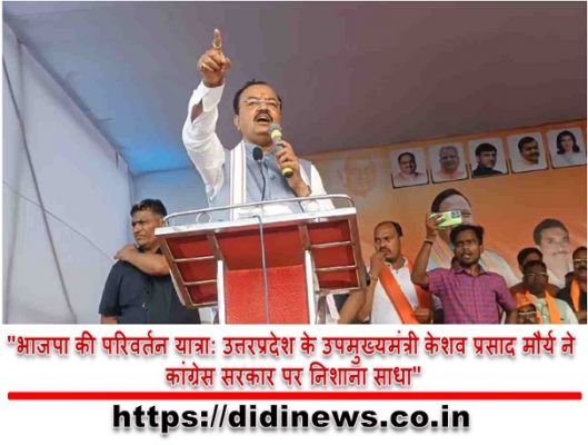 "भाजपा की परिवर्तन यात्रा: उत्तरप्रदेश के उपमुख्यमंत्री केशव प्रसाद मौर्य ने कांग्रेस सरकार पर निशाना साधा"