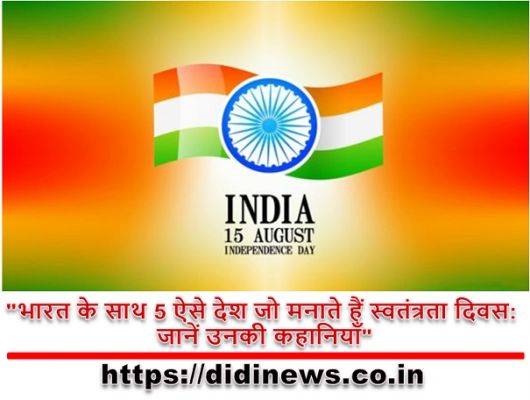 "भारत के साथ 5 ऐसे देश जो मनाते हैं स्वतंत्रता दिवस: जानें उनकी कहानियाँ"